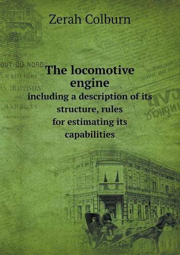 The Locomotive Engine Including a Description of Its Structure, Rules for Estimating Its Capabilities - Zerah Colburn - Livros - Book on Demand Ltd. - 9785518574168 - 8 de novembro de 2013