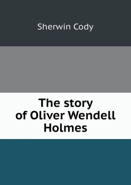 Cover for Sherwin Cody · The Story of Oliver Wendell Holmes (Paperback Book) (2013)