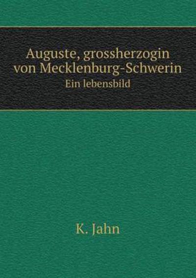 Auguste, Grossherzogin Von Mecklenburg-schwerin Ein Lebensbild - K. Jahn - Boeken - Book on Demand Ltd. - 9785519085168 - 14 september 2014
