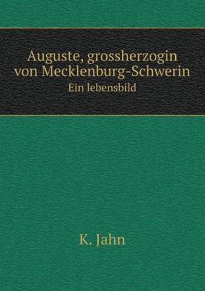 Auguste, Grossherzogin Von Mecklenburg-schwerin Ein Lebensbild - K. Jahn - Books - Book on Demand Ltd. - 9785519085168 - September 14, 2014