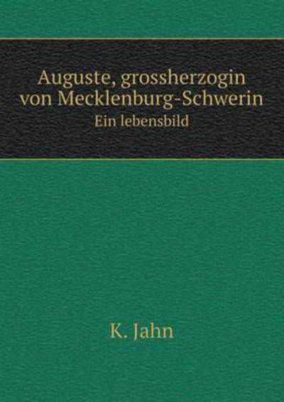 Auguste, Grossherzogin Von Mecklenburg-schwerin Ein Lebensbild - K. Jahn - Boeken - Book on Demand Ltd. - 9785519085168 - 14 september 2014