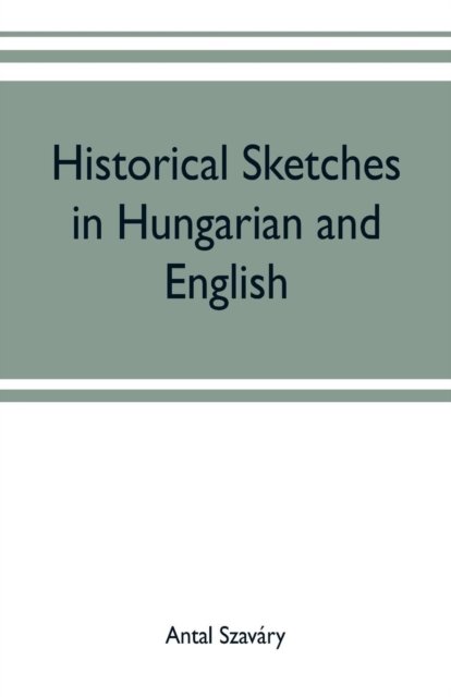 Cover for Antal Szaváry · Historical Sketches in Hungarian and English (Paperback Bog) (2019)