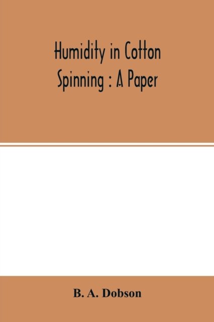Humidity in cotton spinning - B A Dobson - Books - Alpha Edition - 9789354015168 - April 22, 2020