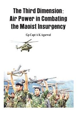 The Third Dimension: Air Power in Combating the Maoist Insurgency - Anil Kumar Agarwal - Książki - VIJ Books (India) Pty Ltd - 9789382652168 - 15 lipca 2013