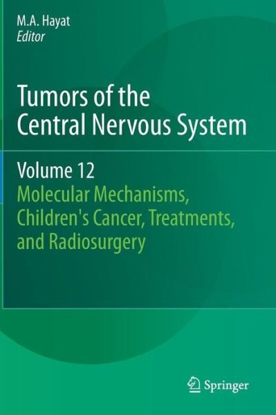 Cover for M a Hayat · Tumors of the Central Nervous System, Volume 12: Molecular Mechanisms, Children's Cancer, Treatments, and Radiosurgery - Tumors of the Central Nervous System (Inbunden Bok) (2013)