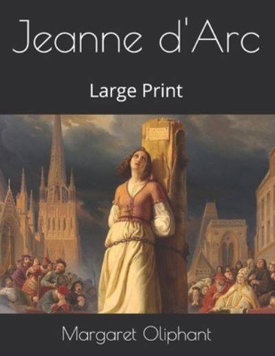 Jeanne d'Arc - Margaret Oliphant - Książki - Independently Published - 9798575892168 - 17 stycznia 2021