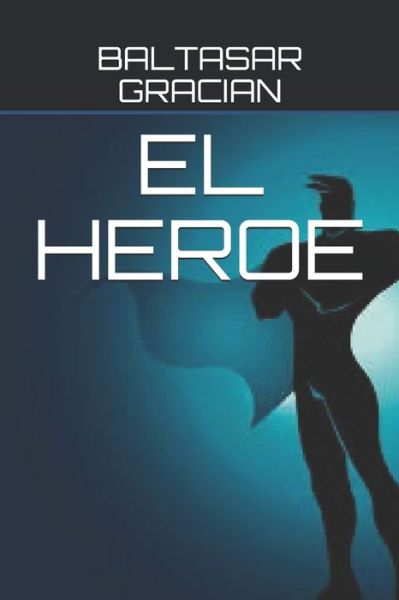 El Heroe - Baltasar Gracian - Libros - Independently Published - 9798652067168 - 7 de junio de 2020