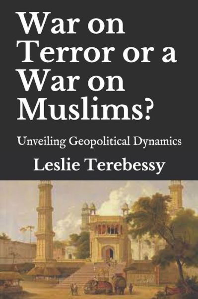 Cover for Leslie Terebessy · War on Terror or a War on Muslims?: Unveiling Geopolitical Dynamics (Pocketbok) (2021)
