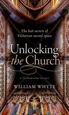 Cover for Whyte, William (Professor of Social and Architectural History and Vice President of St John's College, Oxford.) · Unlocking the Church: The lost secrets of Victorian sacred space (Paperback Book) (2020)