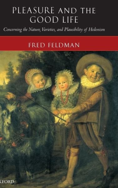 Cover for Feldman, Fred (, Department of Philosophy, University of Massachusetts) · Pleasure and the Good Life: Concerning the Nature, Varieties, and Plausibility of Hedonism (Hardcover Book) (2004)