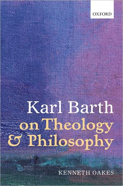 Cover for Oakes, Kenneth (, Research Fellow, Eberhard Karls Universitat Tubingen) · Karl Barth on Theology and Philosophy (Inbunden Bok) (2012)