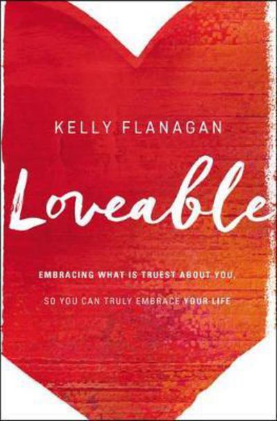 Cover for Kelly Flanagan · Loveable: Embracing What Is Truest About You, So You Can Truly Embrace Your Life (Pocketbok) (2017)