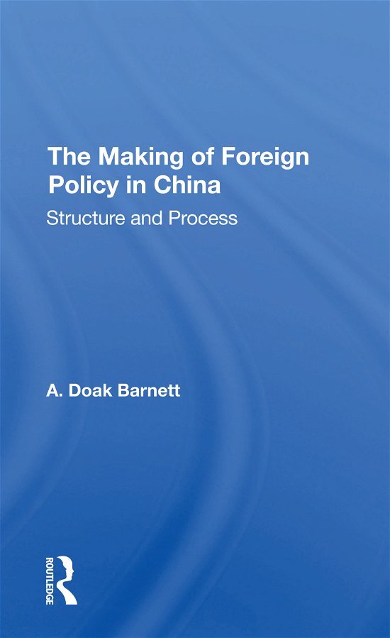 The Making Of Foreign Policy In China: Structure And Process - A. Doak Barnett - Books - Taylor & Francis Ltd - 9780367309169 - May 31, 2021