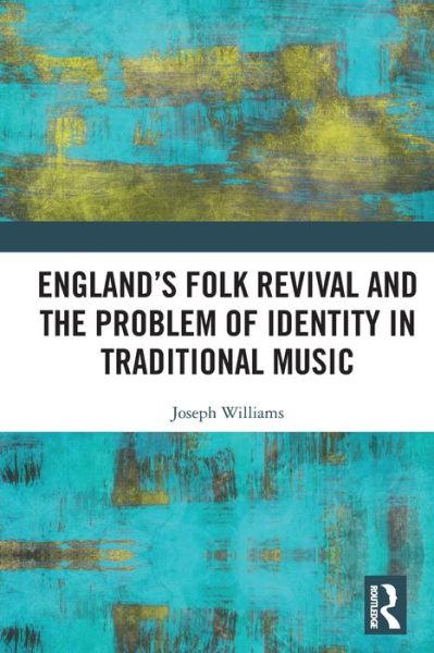 England’s Folk Revival and the Problem of Identity in Traditional Music - Joseph Williams - Books - Taylor & Francis Ltd - 9780367648169 - May 27, 2024