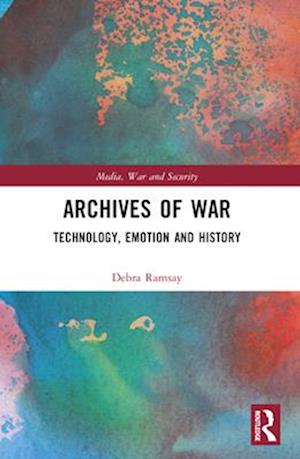 Archives of War: Technology, Emotion and History - Media, War and Security - Ramsay, Debra (University of Exeter, UK) - Bücher - Taylor & Francis Ltd - 9780367776169 - 28. November 2024