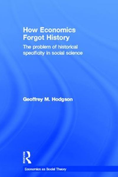 Cover for Hodgson, Geoffrey M (University of Hertfordshire, UK) · How Economics Forgot History: The Problem of Historical Specificity in Social Science - Economics as Social Theory (Hardcover Book) (2001)