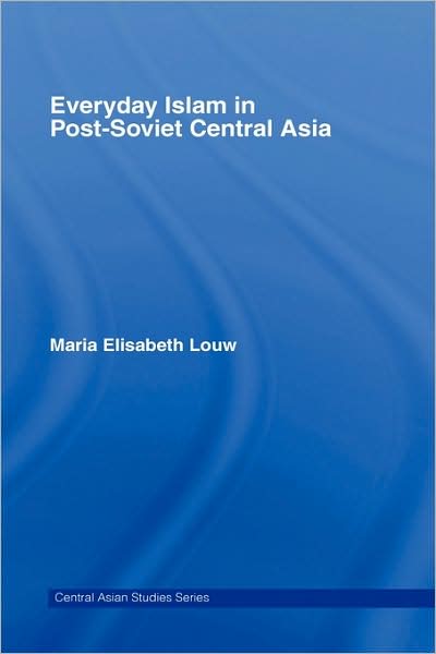 Cover for Louw, Maria Elisabeth (Aarhus University, Denmark) · Everyday Islam in Post-Soviet Central Asia - Central Asian Studies (Hardcover Book) (2007)