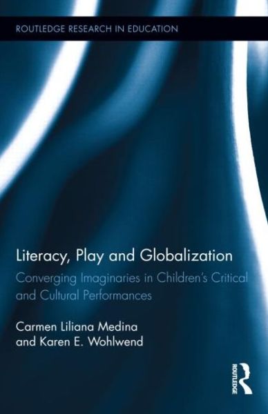 Cover for Medina, Carmen L. (Indiana University, USA) · Literacy, Play and Globalization: Converging Imaginaries in Children's Critical and Cultural Performances - Routledge Research in Education (Hardcover Book) (2014)