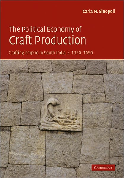 Cover for Sinopoli, Carla M. (University of Michigan, Ann Arbor) · The Political Economy of Craft Production: Crafting Empire in South India, c.1350–1650 (Paperback Book) (2011)