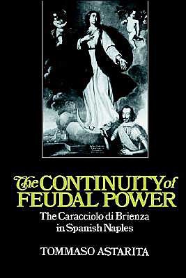 Cover for Astarita, Tommaso (Georgetown University, Washington DC) · The Continuity of Feudal Power: The Caracciolo Di Brienza in Spanish Naples - Cambridge Studies in Early Modern History (Pocketbok) (2002)