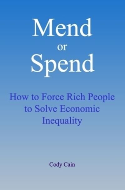 Cover for Cody Cain · Mend or Spend : How to Force Rich People to Solve Economic Inequality (Paperback Book) (2019)