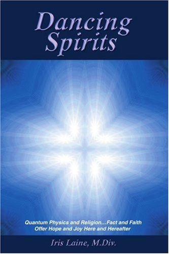 Iris Laine M.div. · Dancing Spirits: Quantum Physics and Religion?fact and Faith Offer Hope and Joy Here and Hereafter (Paperback Book) (2006)