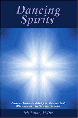 Dancing Spirits: Quantum Physics and Religion?fact and Faith Offer Hope and Joy Here and Hereafter - Iris Laine M.div. - Books - iUniverse, Inc. - 9780595405169 - July 31, 2006