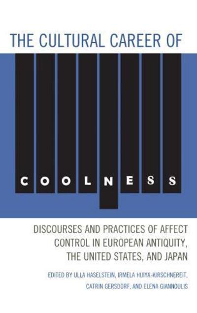 Cover for Ulla Haselstein · The Cultural Career of Coolness: Discourses and Practices of Affect Control in European Antiquity, the United States, and Japan (Hardcover bog) (2013)
