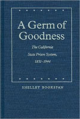 A Germ of Goodness: The California State Prison System, 1851-1944 - Law in the American West - Shelley Bookspan - Books - University of Nebraska Press - 9780803212169 - November 1, 1991