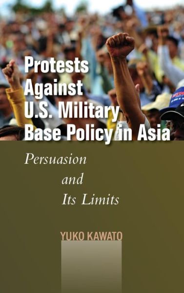 Cover for Yuko Kawato · Protests Against U.S. Military Base Policy in Asia: Persuasion and Its Limits - Studies in Asian Security (Inbunden Bok) (2015)