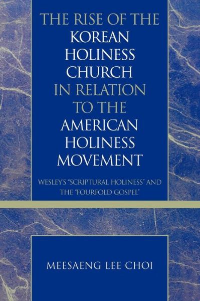 Cover for Meesaeng Lee Choi · The Rise of the Korean Holiness Church in Relation to the American Holiness Movement: Wesley's 'Scriptural Holiness' and the 'Fourfold Gospel' - Pietist and Wesleyan Studies (Pocketbok) (2008)