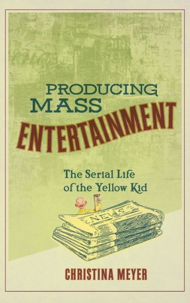 Cover for Christina Meyer · Producing Mass Entertainment: The Serial Life of the Yellow Kid - Studies in Comics and Cartoons (Hardcover Book) (2019)