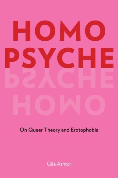 Cover for Gila Ashtor · Homo Psyche: On Queer Theory and Erotophobia (Innbunden bok) (2021)