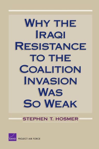 Why the Iraqi Resistance to the Coalition Invasion Was So Weak - Stephen T. Hosmer - Bøger - RAND - 9780833040169 - 27. april 2007