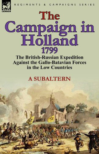 Cover for A Subaltern · The Campaign in Holland, 1799: The British-Russian Expedition Against the Gallo-Batavian Forces in the Low Countries (Paperback Book) (2011)