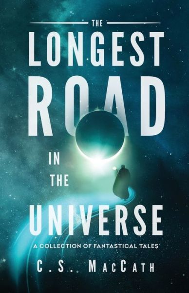 Cover for C S Maccath · The Longest Road in the Universe: A Collection of Fantastical Tales (Paperback Book) (2020)