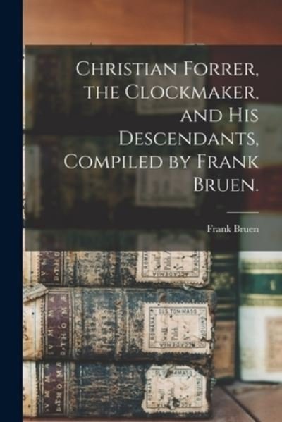 Cover for Frank 1857- Bruen · Christian Forrer, the Clockmaker, and His Descendants, Compiled by Frank Bruen. (Pocketbok) (2021)