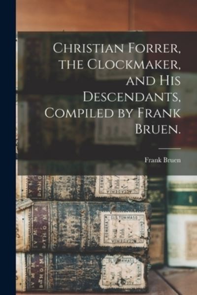 Cover for Frank 1857- Bruen · Christian Forrer, the Clockmaker, and His Descendants, Compiled by Frank Bruen. (Paperback Book) (2021)