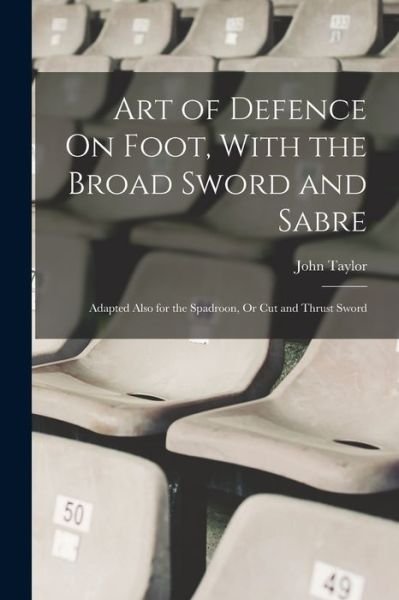 Art of Defence on Foot, with the Broad Sword and Sabre - John Taylor - Kirjat - Creative Media Partners, LLC - 9781015634169 - keskiviikko 26. lokakuuta 2022