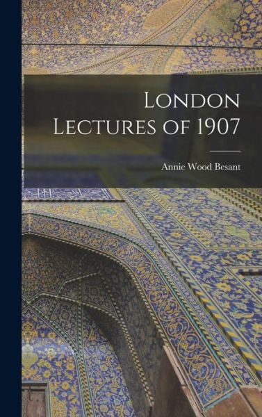 London Lectures Of 1907 - Annie Wood Besant - Books - Creative Media Partners, LLC - 9781016752169 - October 27, 2022