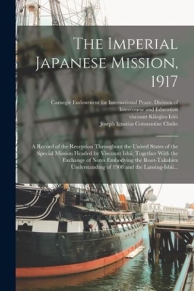 Cover for Carnegie Endowment for International · Imperial Japanese Mission, 1917; a Record of the Reception Throughout the United States of the Special Mission Headed by Viscount Ishii; Together with the Exchange of Notes Embodying the Root-Takahira Understanding of 1908 and the Lansing-Ishii... (Bog) (2022)