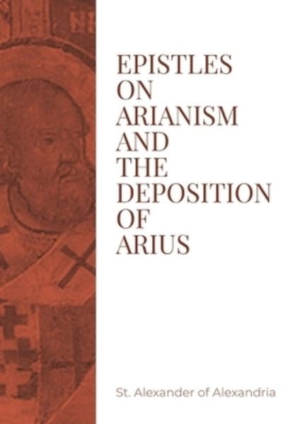 Cover for St Alexander of Alexandria · Epistles on Arianism and the Deposition of Arius (Bog) (2023)