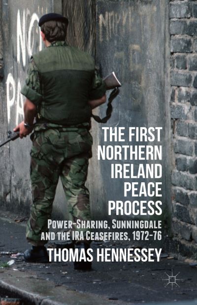 Cover for Thomas Hennessey · The First Northern Ireland Peace Process: Power-Sharing, Sunningdale and the IRA Ceasefires 1972-76 (Hardcover Book) [1st ed. 2015 edition] (2015)