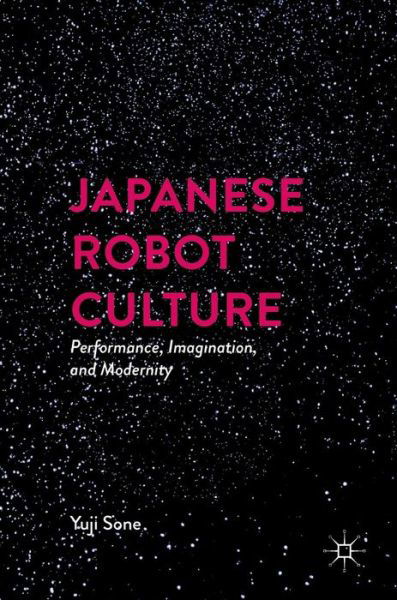 Cover for Yuji Sone · Japanese Robot Culture: Performance, Imagination, and Modernity (Innbunden bok) [1st ed. 2017 edition] (2016)