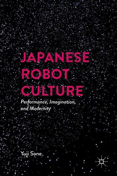 Cover for Yuji Sone · Japanese Robot Culture: Performance, Imagination, and Modernity (Hardcover Book) [1st ed. 2017 edition] (2016)