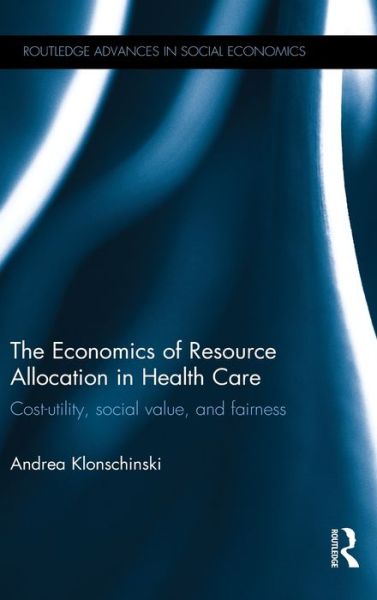 Cover for Klonschinski, Andrea (University of Regensburg, Germany) · The Economics of Resource Allocation in Health Care: Cost-utility, social value, and fairness - Routledge Advances in Social Economics (Hardcover Book) (2016)