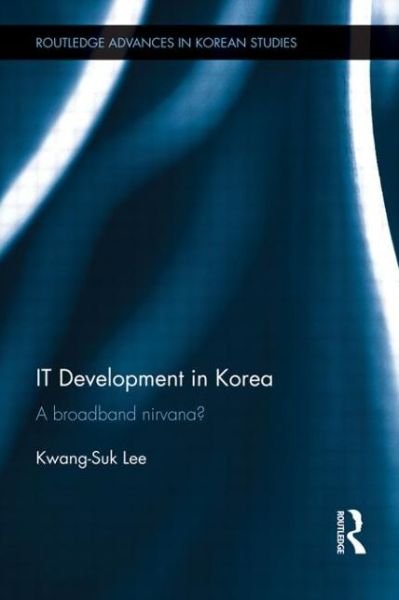 Cover for Kwang-Suk Lee · IT Development in Korea: A Broadband Nirvana? - Routledge Advances in Korean Studies (Pocketbok) (2015)