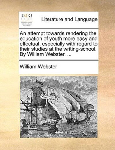 Cover for William Webster · An Attempt Towards Rendering the Education of Youth More Easy and Effectual, Especially with Regard to Their Studies at the Writing-school. by William We (Paperback Book) (2010)