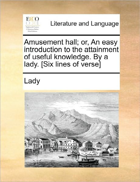 Cover for Lady · Amusement Hall; Or, an Easy Introduction to the Attainment of Useful Knowledge. by a Lady. [six Lines of Verse] (Paperback Book) (2010)