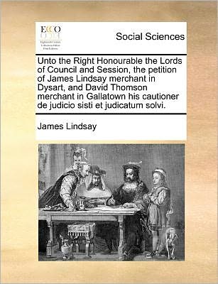 Cover for James Lindsay · Unto the Right Honourable the Lords of Council and Session, the Petition of James Lindsay Merchant in Dysart, and David Thomson Merchant in Gallatown (Paperback Book) (2010)